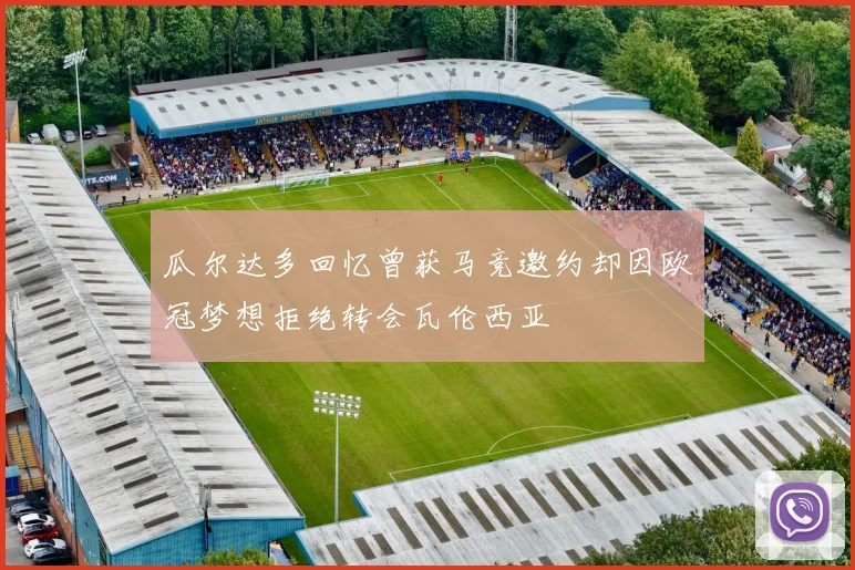 瓜尔达多回忆曾获马竞邀约却因欧冠梦想拒绝转会瓦伦西亚