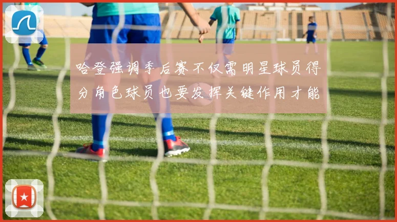 哈登强调季后赛不仅需明星球员得分角色球员也要发挥关键作用才能取胜