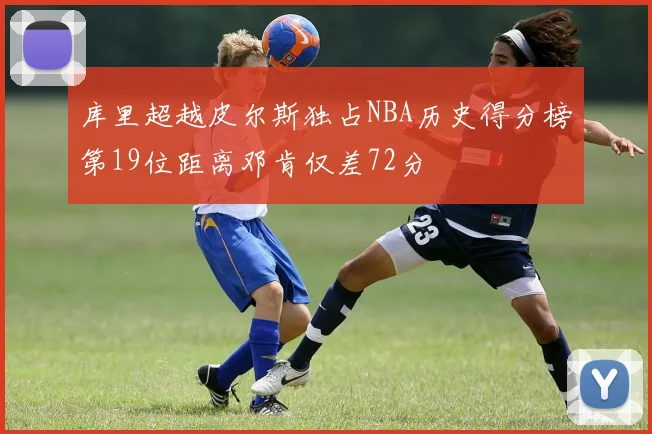 库里超越皮尔斯独占NBA历史得分榜第19位距离邓肯仅差72分