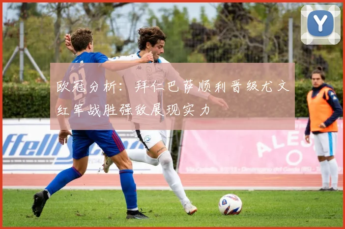 欧冠分析：拜仁巴萨顺利晋级尤文红军战胜强敌展现实力