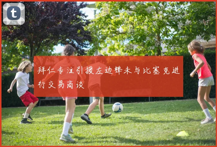 拜仁专注引援左边锋未与比塞克进行交易商谈