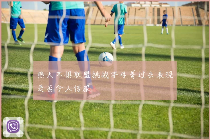 热火不惧联盟挑战字母哥过去表现是否令人信服