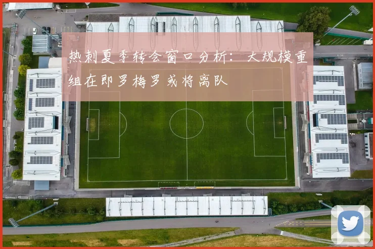 热刺夏季转会窗口分析：大规模重组在即罗梅罗或将离队