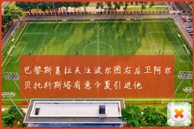 巴黎斯基拉关注波尔图右后卫阿尔贝托科斯塔有意今夏引进他